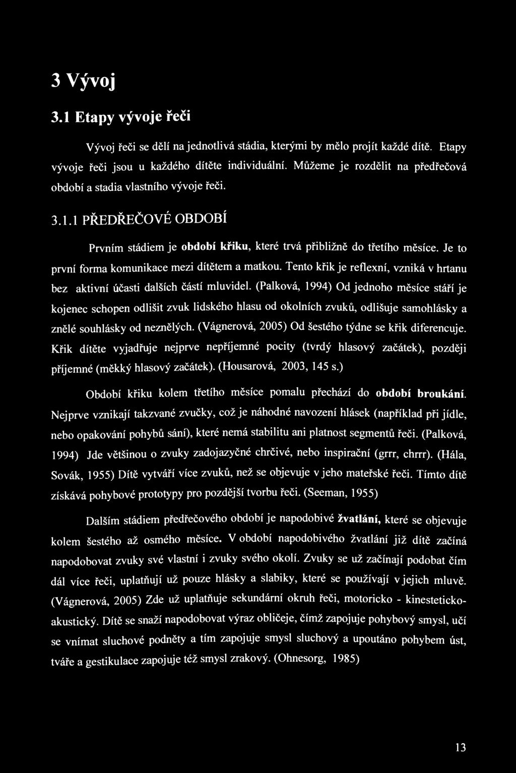 3 Vývoj 3.1 Etapy vývoje řeči Vývoj řeči se dělí na jednotlivá stádia, kterými by mělo projít každé dítě. Etapy vývoje řeči jsou u každého dítěte individuální.