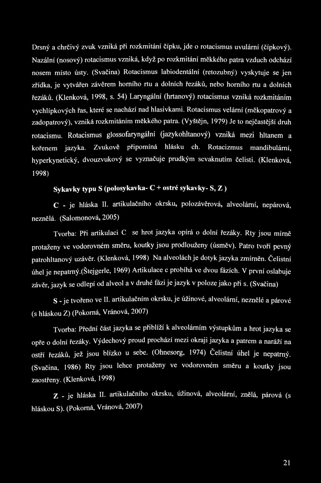 Drsný a chrčivý zvuk vzniká při rozkmitání čípku, jde o rotacismus uvulární (čípkový). Nazální (nosový) rotacismus vzniká, když po rozkmitání měkkého patra vzduch odchází nosem místo ústy.