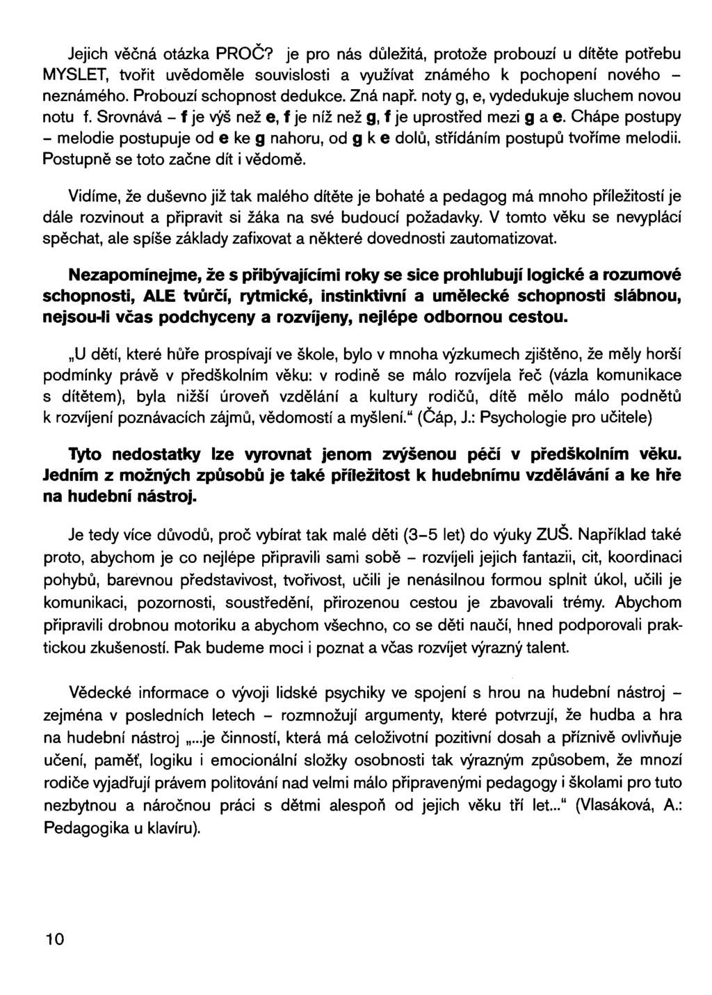 Jejich věčná otázka PROČ? je pro nás důležitá, protože probouzí u dítěte potřebu MYSLET, tvořit uvědoměle souvislosti a využívat známého k pochopení nového - neznámého. Probouzí schopnost dedukce.