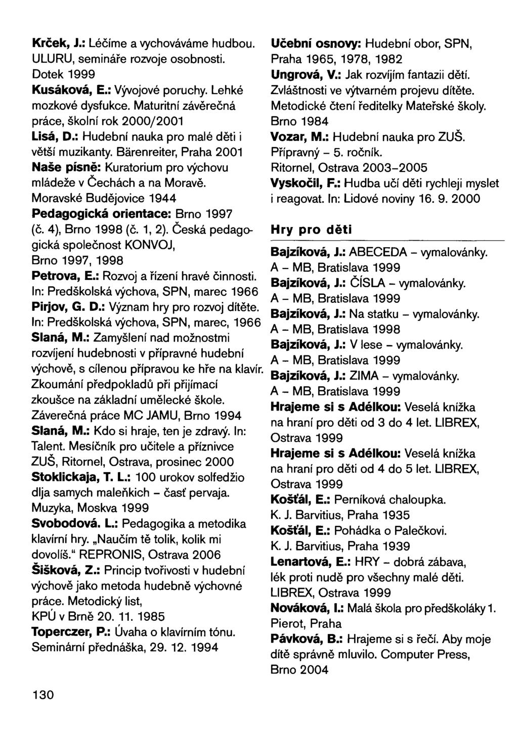 Krček, J.: Léčíme a vychováváme hudbou. ULURU, semináře rozvoje osobnosti. Dotek 1999 Kusáková, E.: Vývojové poruchy. Lehké mozkové dysfukce. Maturitní závěrečná práce, školní rok 2000/2001 Lisá, 0.