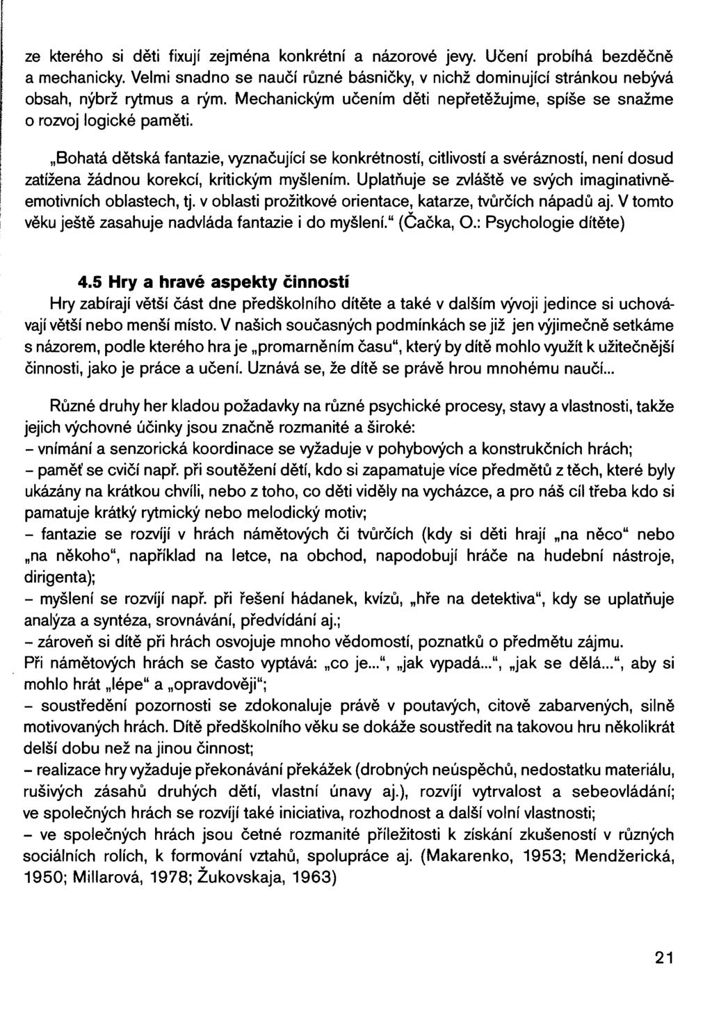 ze kterého si děti fixují zejména konkrétní a názorové jevy. Učení probíhá bezděčně a mechanicky. Velmi snadno se naučí různé básničky, v nichž dominující stránkou nebývá obsah, nýbrž rytmus a rým.