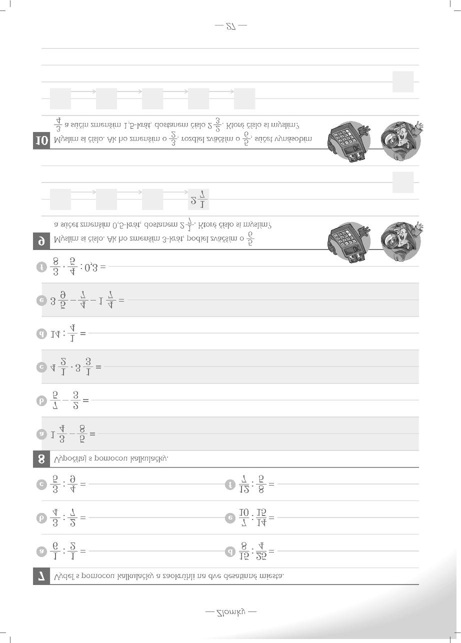 =0, = 0, =,6 8 = 7, 0 9 8 0 = 0, = 0,7 =,07 Úloha 7 Úloha 8 Nechajte žiakov porovnať efektívnosť a hlavne presnosť riešenia takýchto príkladov v reči zlomkov a v reči desatinných čísel, do ktorej sa