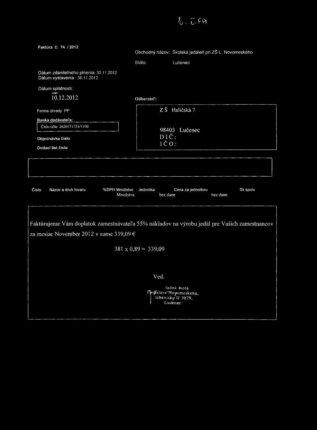 l i.z - í k Faktúra č: 74 / 2012 Obchodný názov: Školská jedáleň pri ZŠ L. Novomeského Sídlo: Dátum zdaniteľného plnenia: 30.11.2012 Dátum vystavenia : 30.11.2012 Dátum splatnosti: ÍÔ. 12.