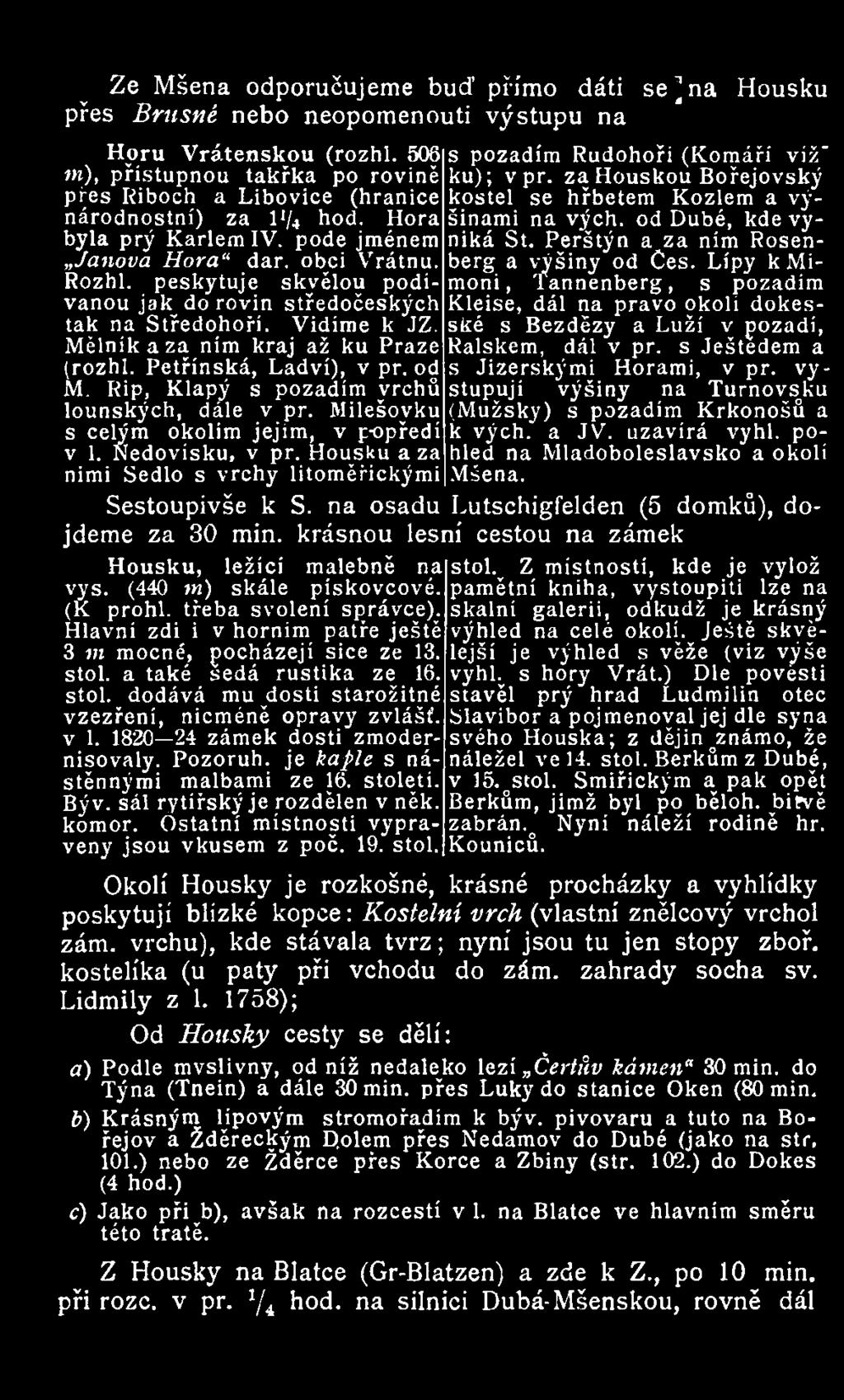 peskytuje skvělou podívanou jak do rovin středočeských tak na Středohoři. Mělnikaza ním kraj až ku Praze (rozhl. Petřínská, Ladví), v př. od M. Rip, Klapý s pozadim vrchů lounských, dále v př.