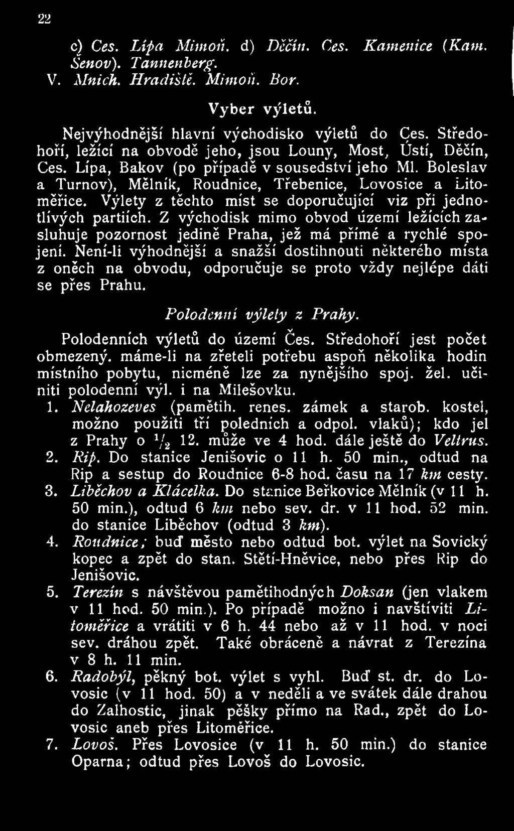 Výlety z těchto míst se doporučující viz při jednotlivých partiích. Z východisk mimo obvod území ležících zasluhuje pozornost jedině Praha, jež má přímé a rychlé spojení.