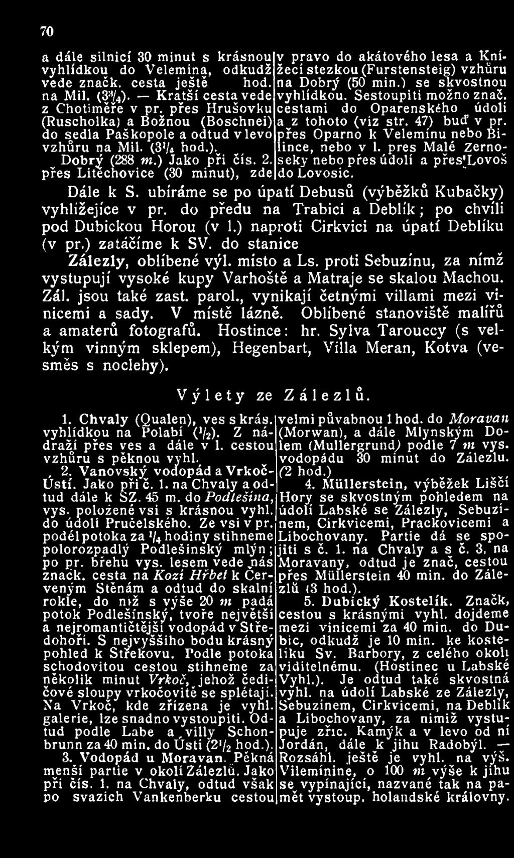 70 a dále silnicí 30 minut s krásnou v právo do akátového lesa a Knížecí stezkou (Furstensteig) vzhůru vyhlídkou do Velemína, odkudž vede značk. cesta ještě hod. na Dobrý (50 min.