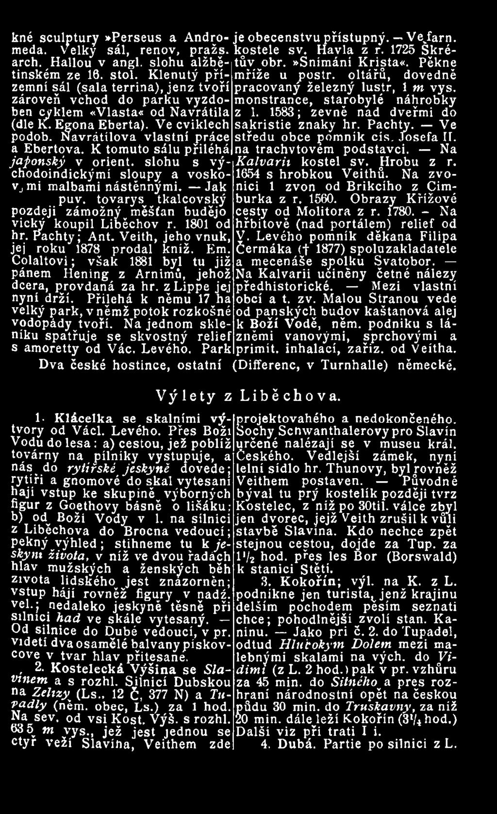 Přilehá k němu 17 ha velký park, v němž potok rozkošné vodopády tvoří. Na jednom skleníku spatřuje se skvostný relief s amoretty od Vác. Levého.