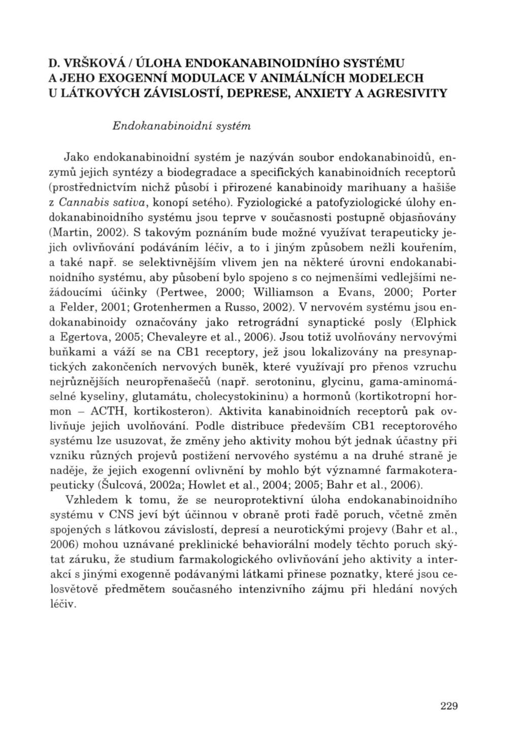 Endokanabinoidní systém Jako endokanabinoidní systém je nazýván soubor endokanabinoidů, enzymů jejich syntézy a biodegradace a specifických kanabinoidních receptorů ( pro střednictvím nichž působí i