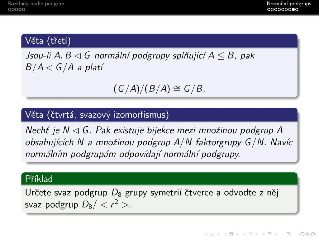 s Věta (třetí) Jsou-li A, B <\G normální podgrupy splňující A < B, pak B/A < G/A a platí (G/A)/(B/A) - G/B. Věta (čtvrtá, svazový izomorfismus) Nechi je N <\ G.