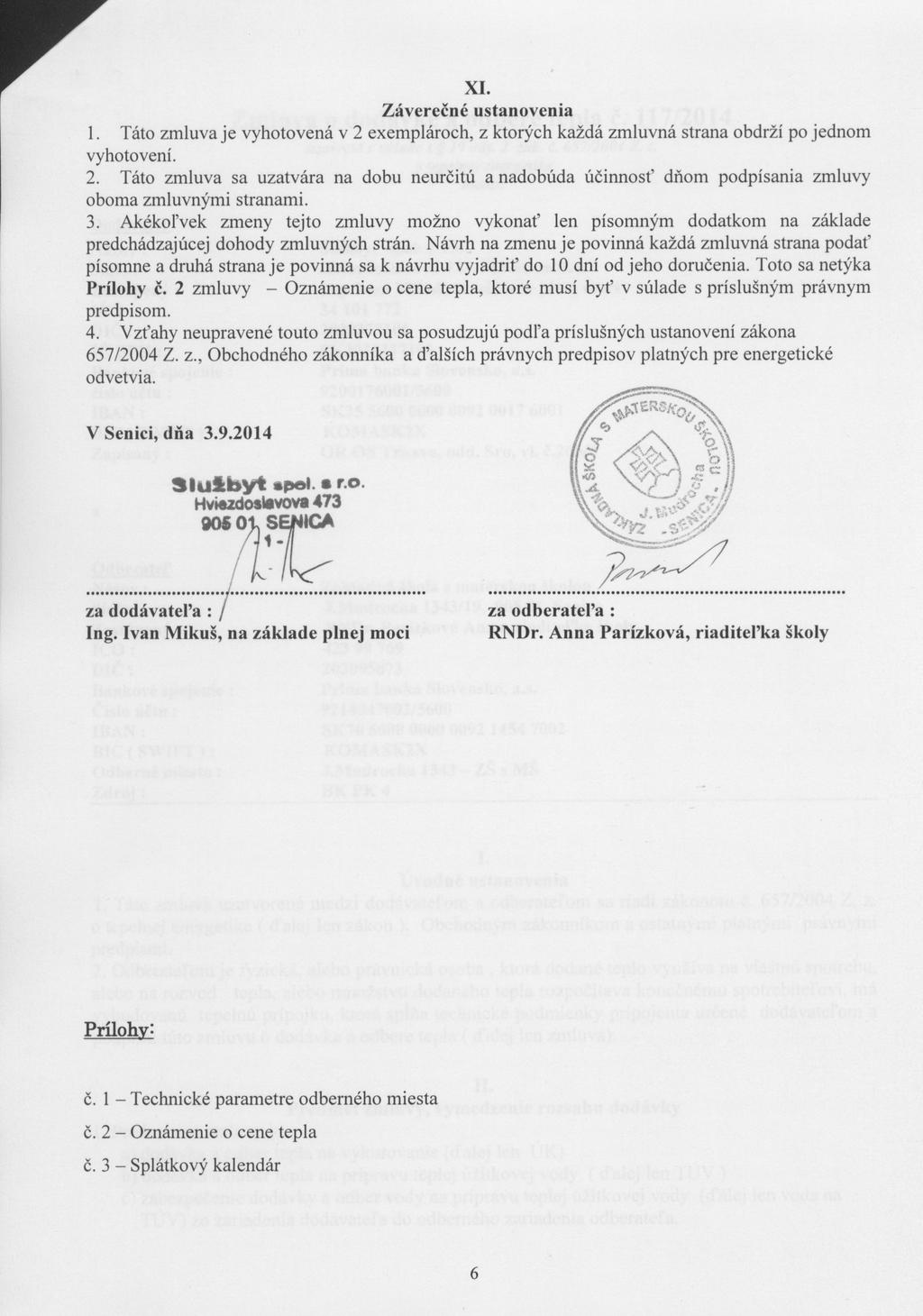 XI. Záverečné ustanovenia 1. Táto zmluva je vyhotovená v 2 exemplároch, z ktorých každá zmluvná strana obdrží po jednom vyhotovení. 2. Táto zmluva sa uzatvára na dobu neurčitú a nadobúda účinnosť dňom podpísania zmluvy oboma zmluvnými stranami.