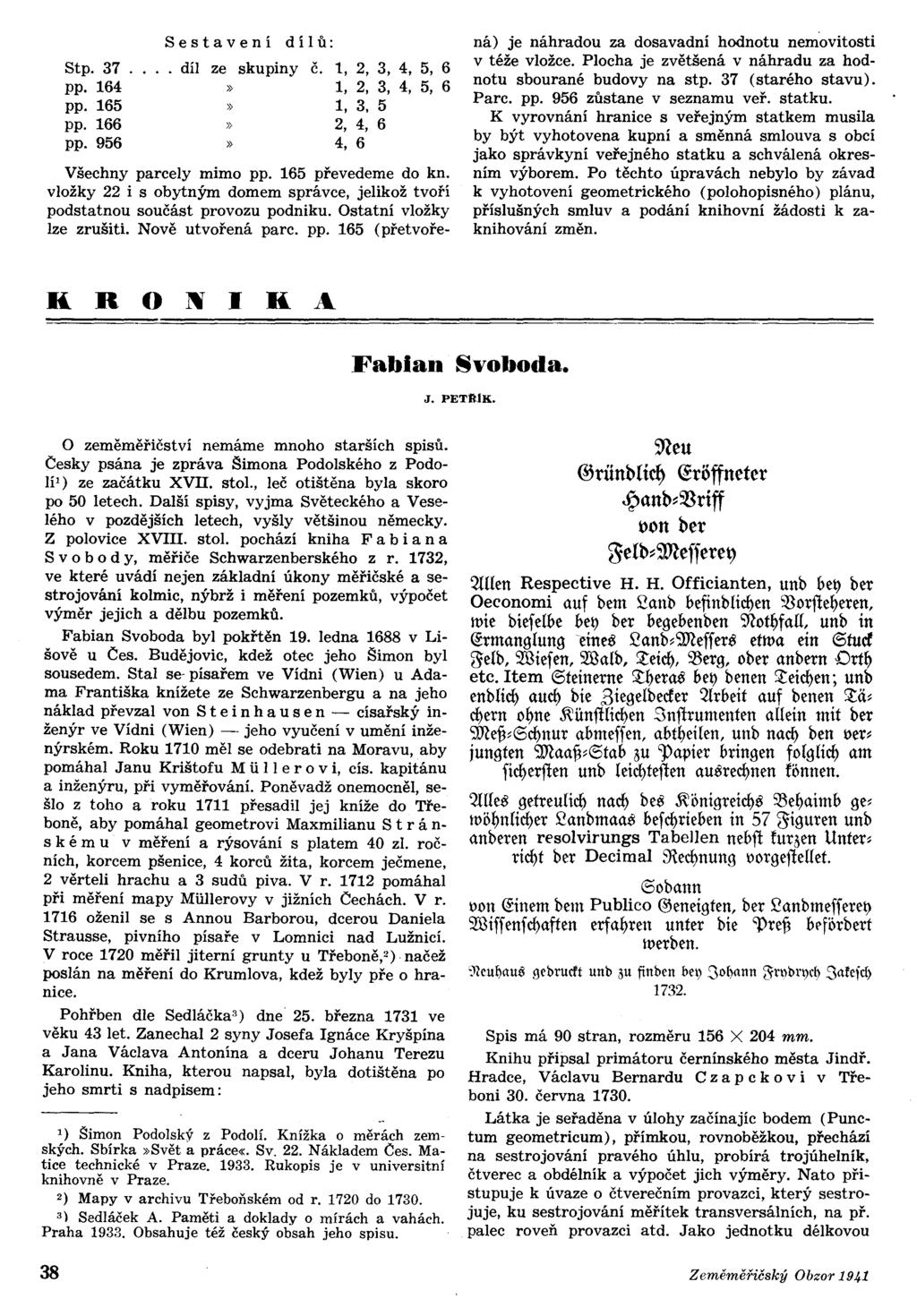 Stp. 37. pp. 164 pp. 165 pp. 166 pp. 956 Sestavení dílů:.. díl ze skupiny č. 1, 2, 3, 4, 5, 6» 1, 2, 3, 4, 5, 6» 1, 3. 5» 2, 4, 6» 4,6 Všechny parcely mimo pp. 165 převedeme do kn.