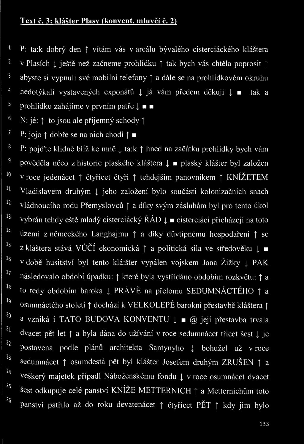 chtěla poprosit ' abyste si vypnuli své mobilní telefony a dále se na prohlídkovém okruhu nedotýkali vystavených exponátů J, já vám předem děkuji tak a prohlídku zahájíme v prvním patře [mm N: jé: t