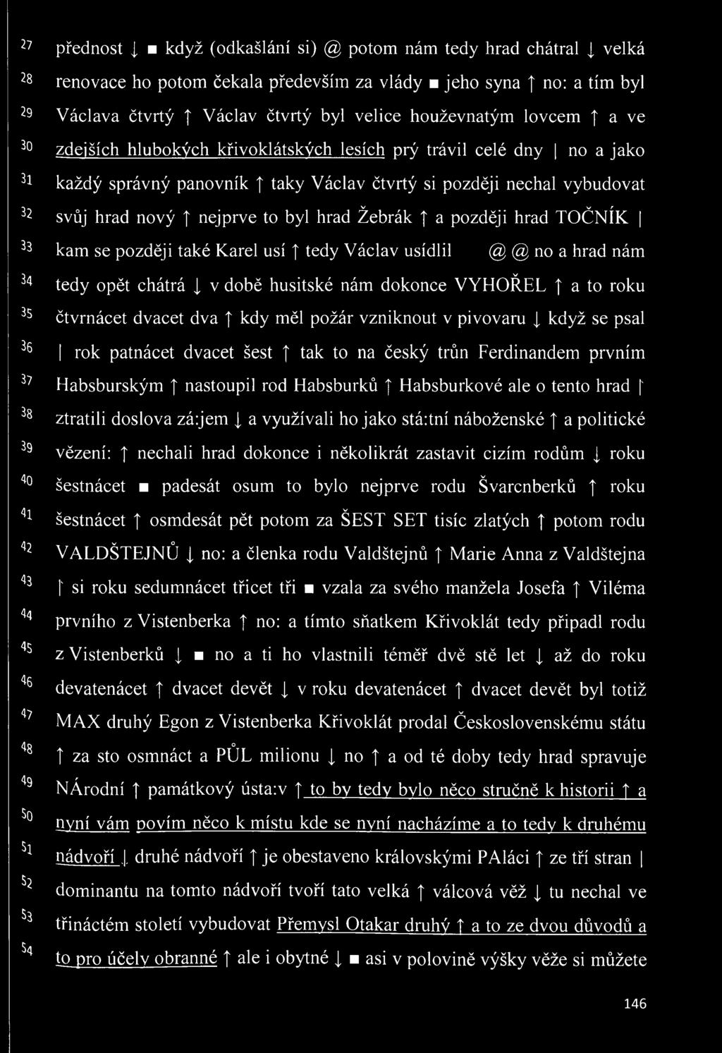 čtvrtý si později nechal vybudovat v v r svůj hrad nový nejprve to byl hrad Žebrák a později hrad TOCNIK kam se později také Karel usí tedy Václav usídlil @ @ no a hrad nám tedy opět chátrá [ v době