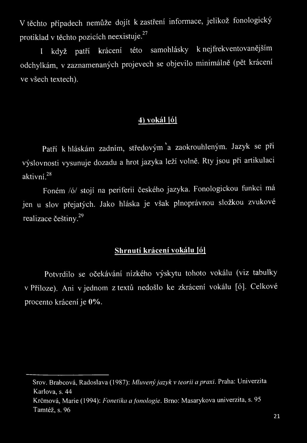 ^ ^ Shrnutí krácení vokálu ó Potvrdilo se očekávání nízkého výskytu tohoto vokálu (viz tabulky v Příloze). Ani v jednom z textů nedošlo ke zkrácení vokálu [ó].
