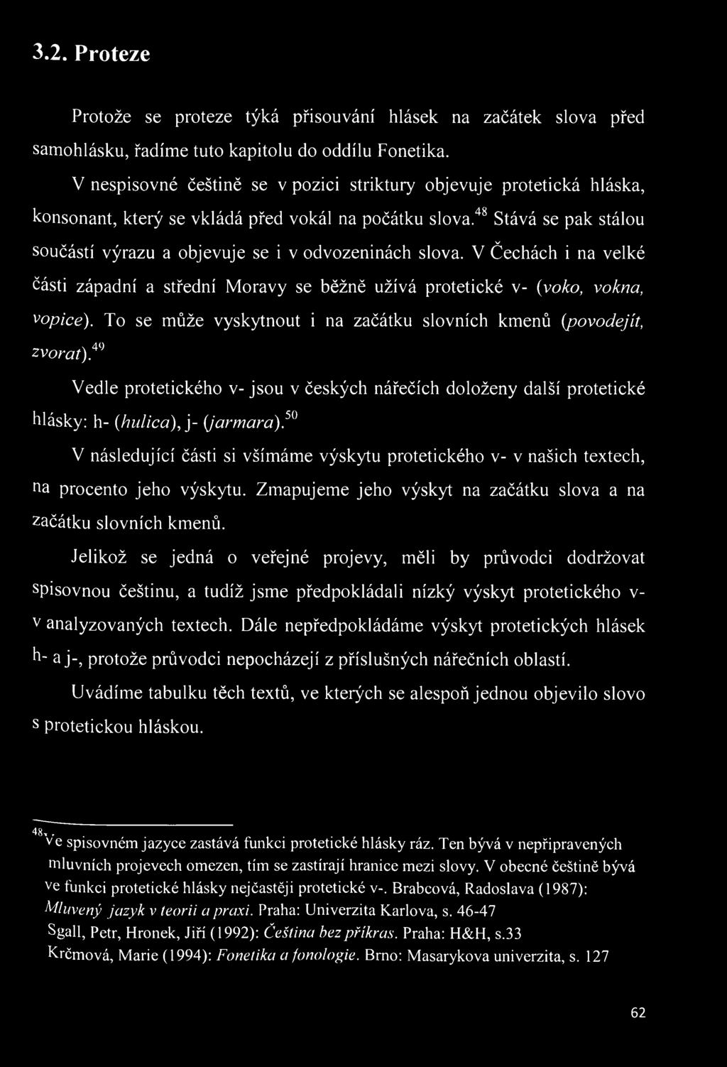 "*** Stává se pak stálou součástí výrazu a objevuje se i v odvozeninách slova. V Čechách i na velké části západní a střední Moravy se běžně užívá protetické v- {voko, vokna, 'topice).