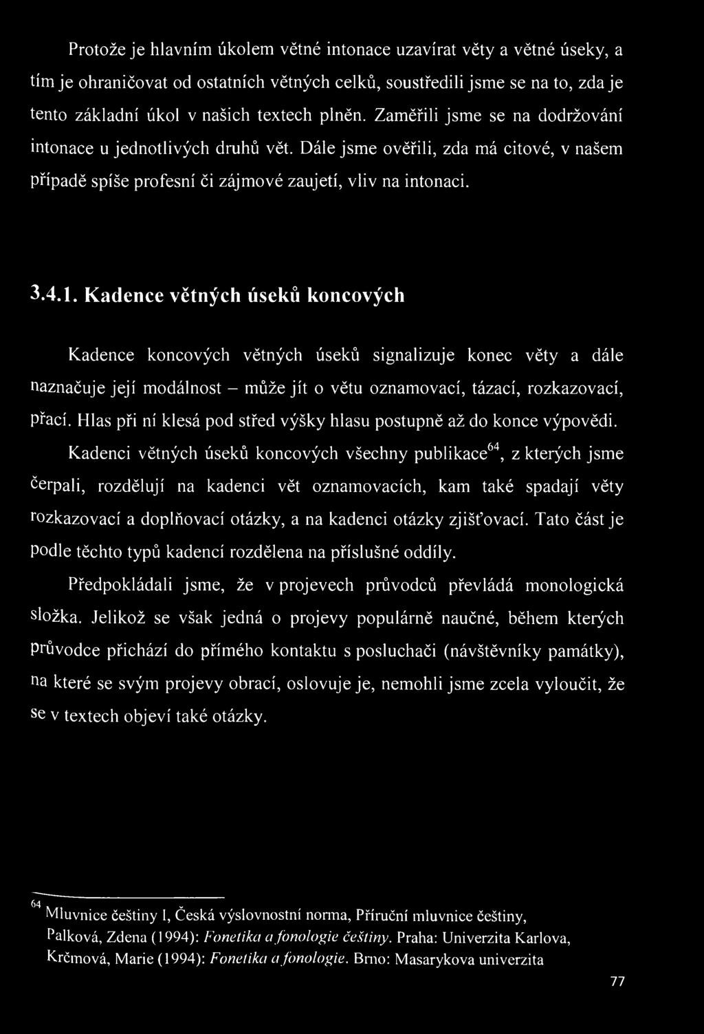 Kadenci větných úseků koncových všechny publikace^"^, z kterých jsme čerpali, rozdělují na kadenci vět oznamovacích, kam také spadají věty rozkazovací a doplňovací otázky, a na kadenci otázky