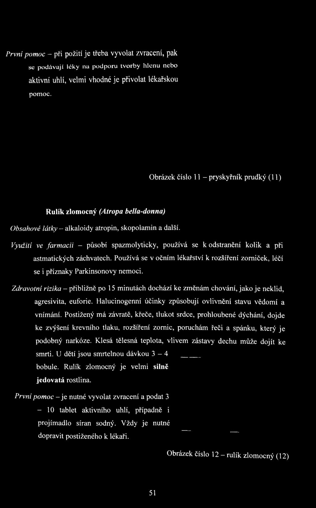 Postižený má závratě, křeče, tlukot srdce, prohloubené dýchání, dojde ke zvýšení krevního tlaku, rozšíření zornic, poruchám řeči a spánku, který je podobný narkóze.