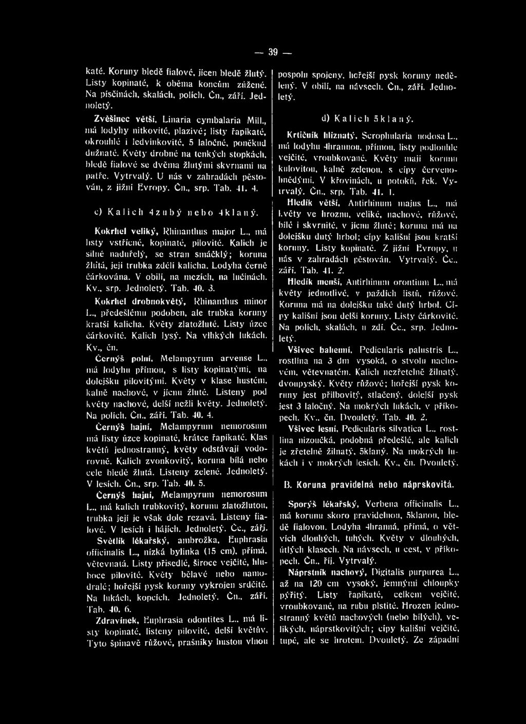 Kokrhel drobnokvětý, Rhinanthus minor L., předešlému podoben, ale trubka koruny kratší kalicha. Květy zlatožluté. Listy úzce čárkovité. Kalich lysý. Na vlhkých lukách. Kv., čn.