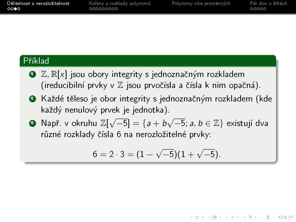 S Příklad O Z, R[x] jsou obory integrity s jednoznačným rozkladem (ireducibilní prvky v Z jsou prvočísla a čísla k nim opačná).