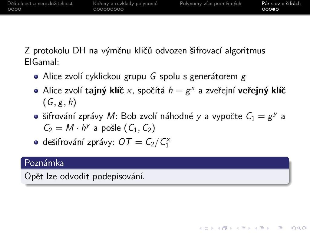 Z protokolu DH na výměnu klíčů odvozen šifrovací algoritmus EIGamal: Alice zvolí cyklickou grupu G spolu s generátorem g 9 Alice zvolí tajný klíč x, spočítá h = g x a zveřejní