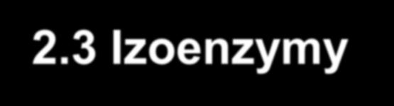 2.3 Izoenzymy - enzymy = bílkoviny s katalytickou funkcí - soubor enzymů stálý,