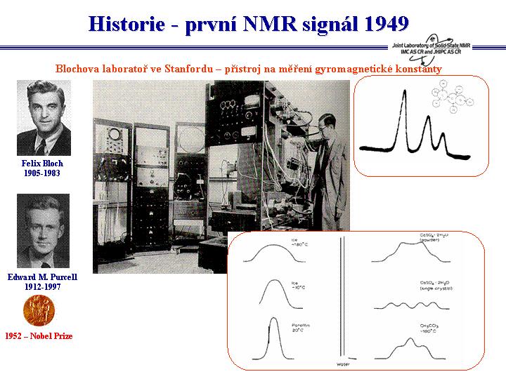 NMR spektroskopie se v začala rozvíjet někdy během druhé světové války, a tak první NMR signál vody v parafinu tak byl naměřen v roce 1949 ve Stanfordu, Felixem Blochem.