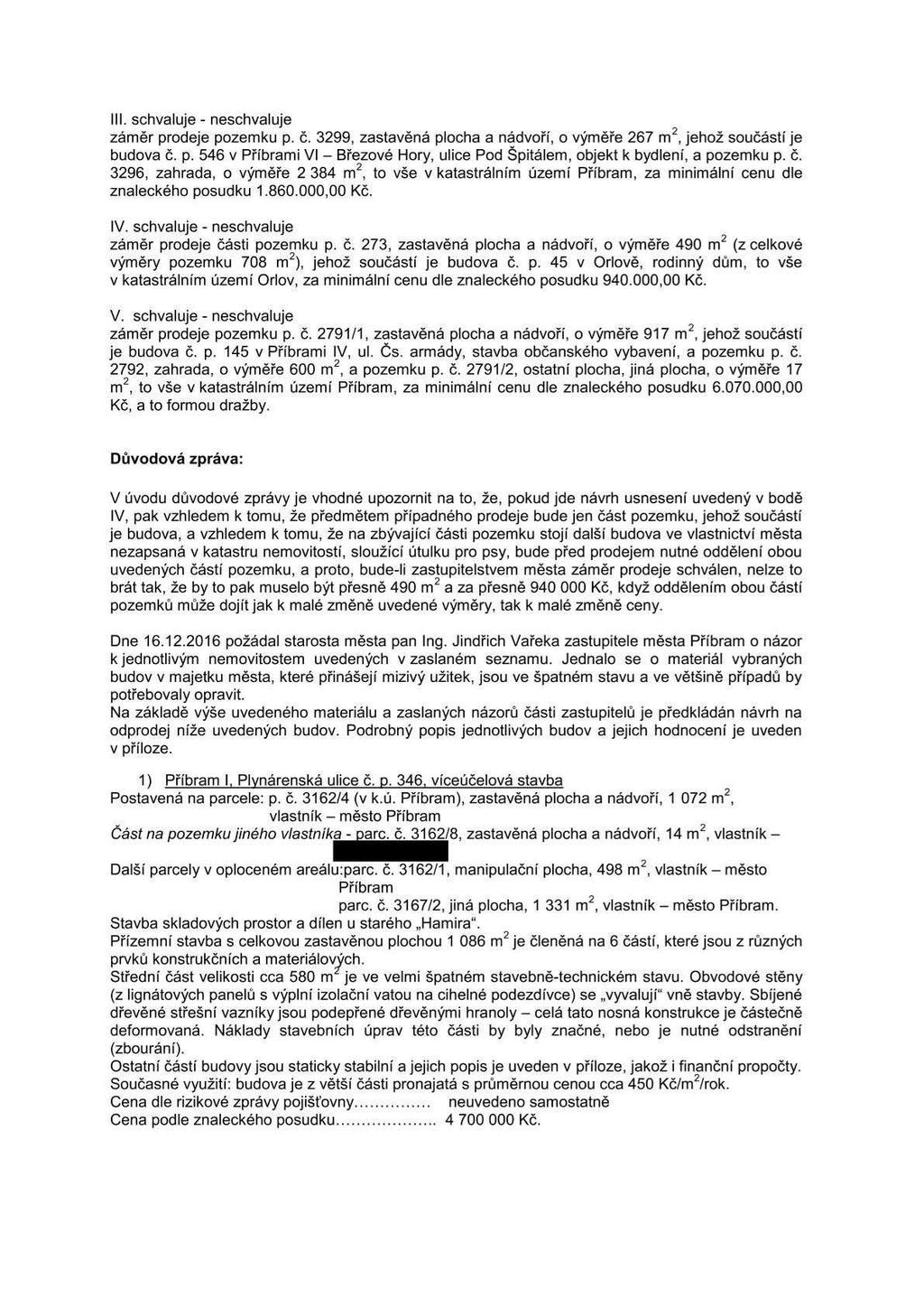 . schvaluje - neschvaluje záměr prodeje pozemku p. č. 3299, zastavěná plocha a nádvoří, o výměře 267 m2, jehož součástí je budova č. p. 546 v Příbrami Vl Březové Hory, ulice Pod Spitálem, objekt k bydlení, a pozemku p.