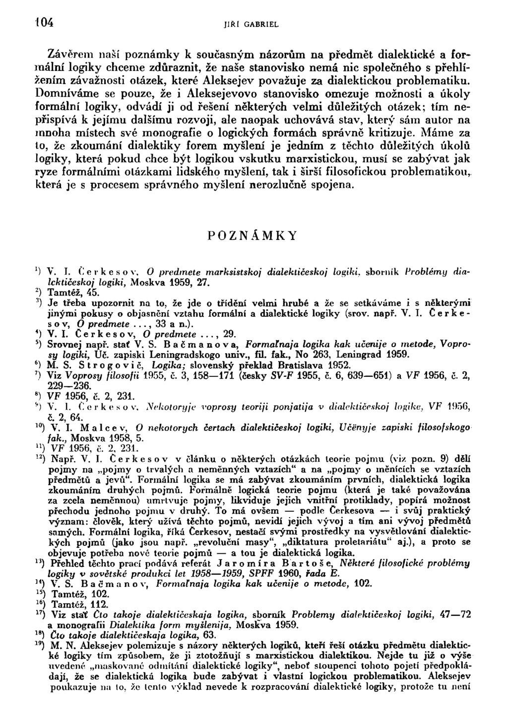 104 JIŘÍ GABRIEL Závěrem naší poznámky k současným názorům na předmět dialektické a formální logiky chceme zdůraznit, že naše stanovisko nemá nic společného s přehlížením závažnosti otázek, které