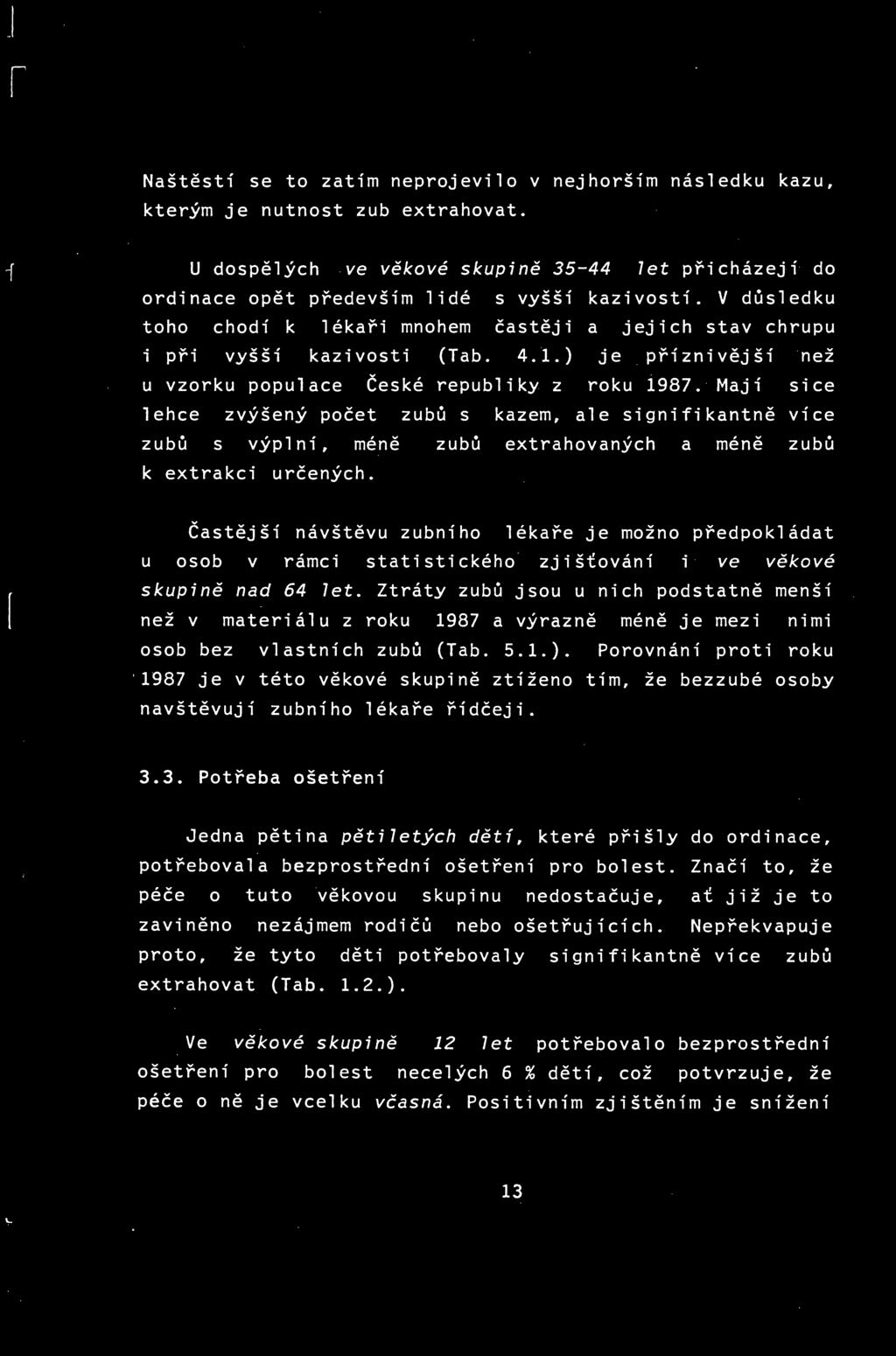 [ -r Naštěstí se to zatím neprojevilo v nejhorším následku kazu, kterým je nutnost zub extrahovat. U dospělých ve věkové skupiné 35-44 let přicházejí do ordinace opět především lidé s vyšší kazivostí.