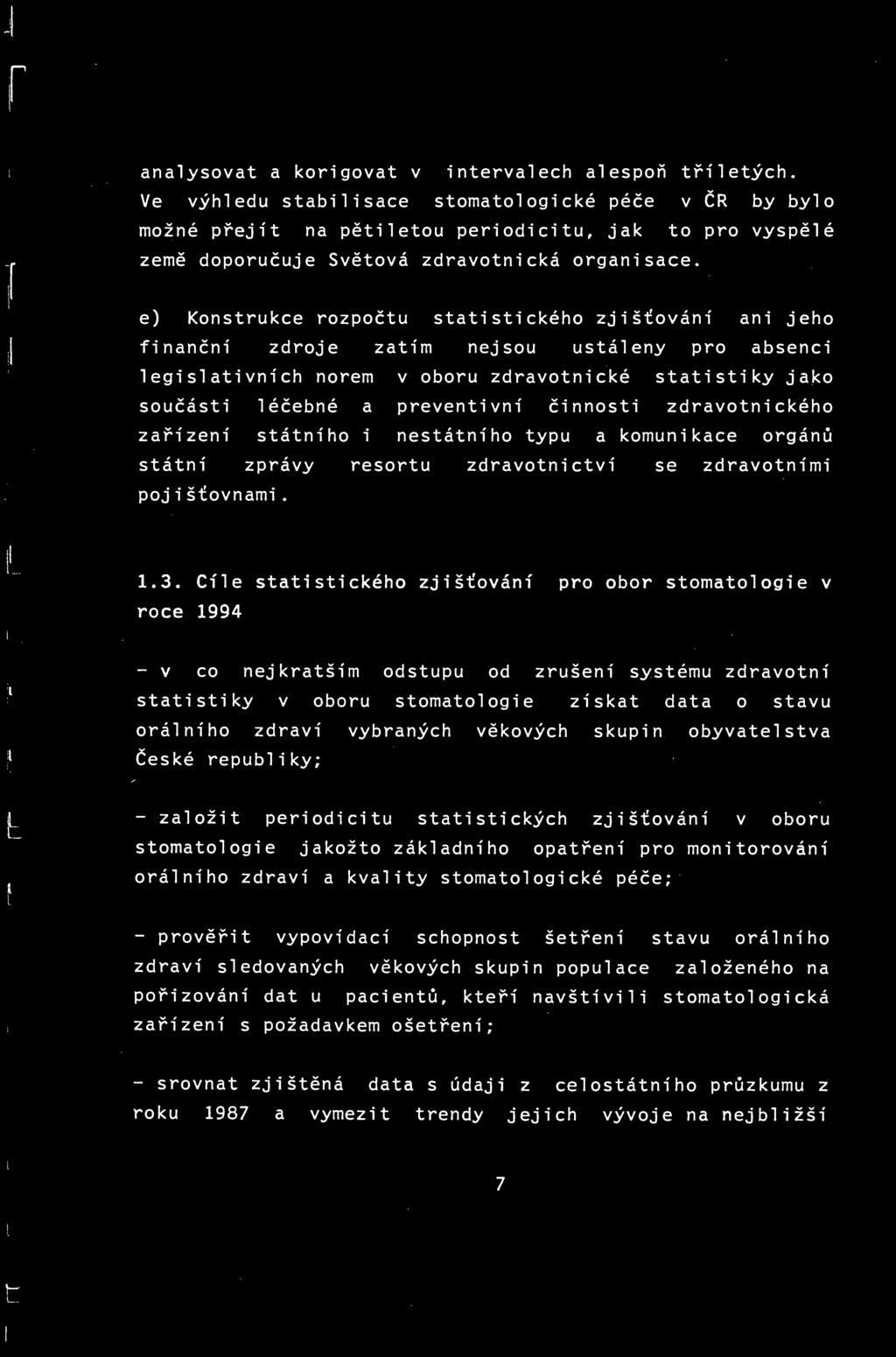 e) Konstrukce rozpočtu statistického zjišťování ani jeho finanční zdroje zatím nejsou ustáleny pro absenci legislativních norem v oboru zdravotnické statistiky jako součásti léčebné a preventivní