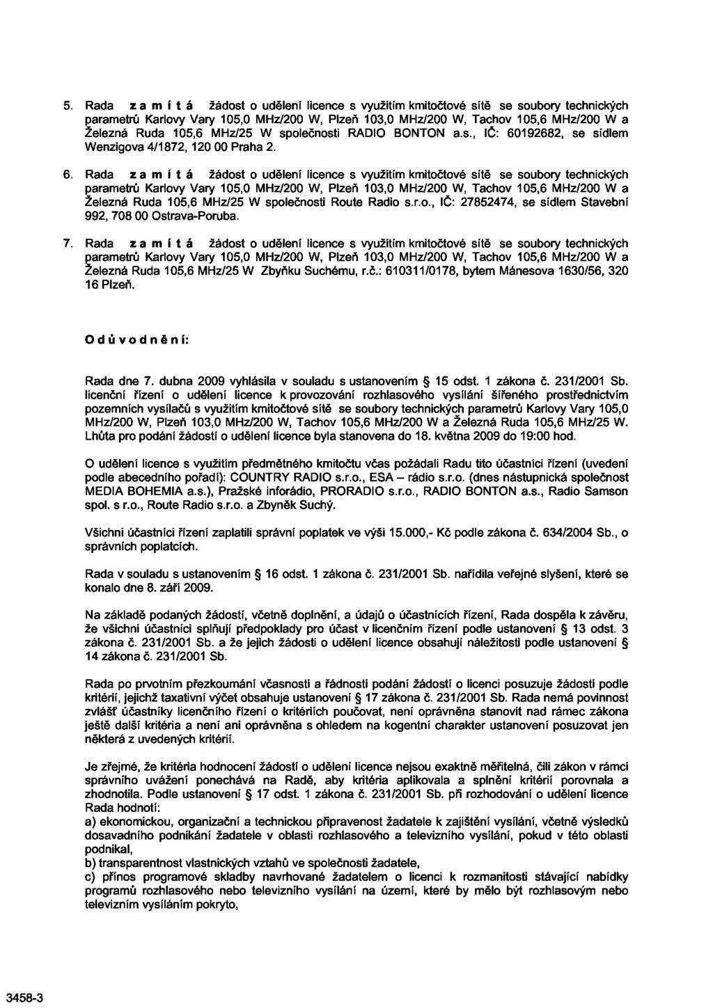 Rada zamítá žádost o udělení licence s využitím kmitočtové sítě se soubory technických parametrů Karlovy Vary 105,0 MHz/200 W, Plzeň 103,0 MHz/200 W, Tachov 105,6 MHz/200 W a Železná Ruda 105,6