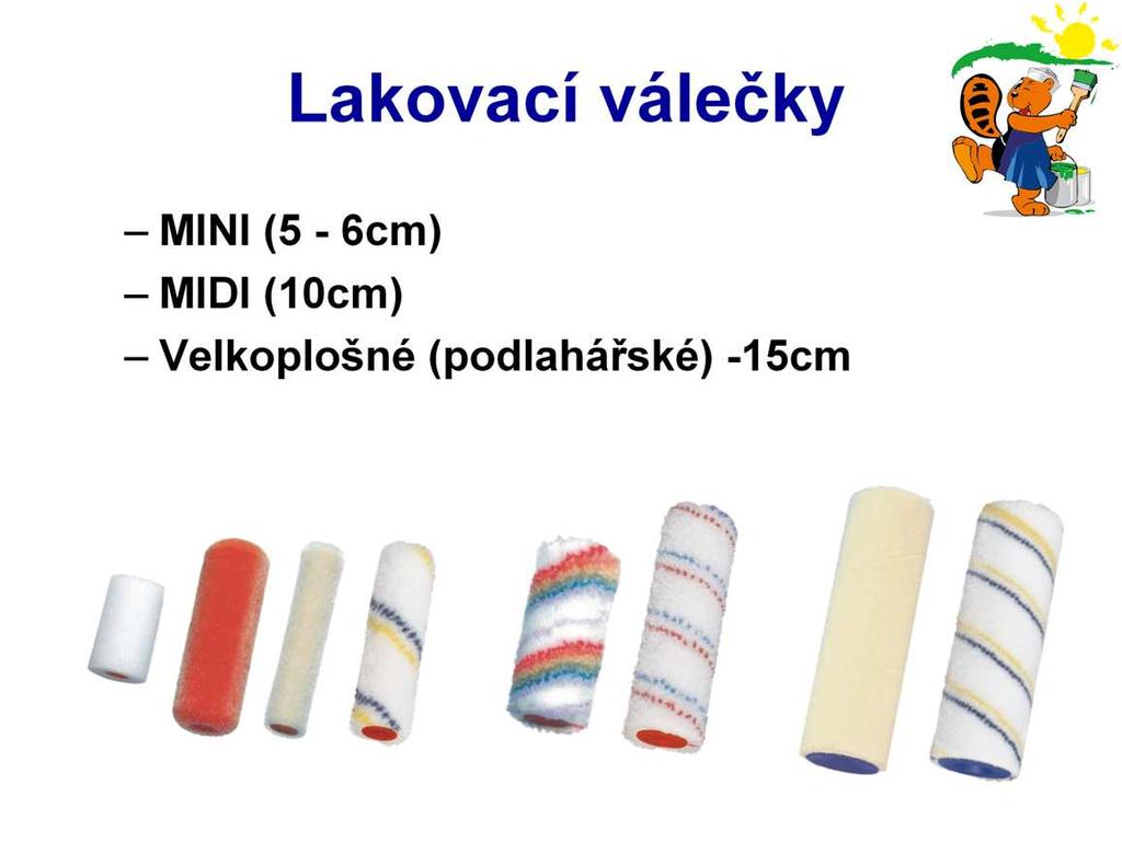 Válečky k nanášení barev se liší velikostí, konstrukcí a druhem potahového materiálu. Lakovací malo plošné válečky známe pod názvem mini a midi.