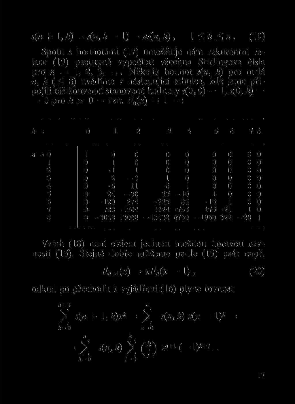 s( + 1, k) = s(, k-1)- s(, k), 1 (19) Spolu s hodotami (17) umožňuje ám rekuretí relace (19) postupě vypočítat všecha Stirligova čísla pro 1, 2, 3,.