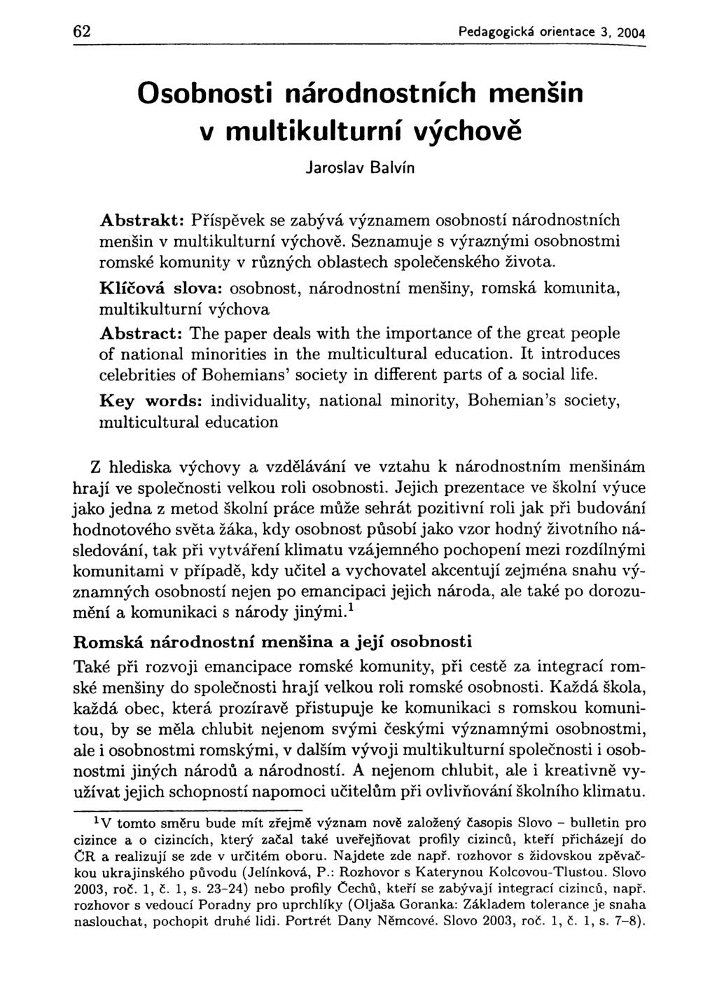 62 Pedagogická orientace 3, 2004 Osobnosti národnostních menšin v multikulturní výchově Jaroslav Balvín Abstrakt: Příspěvek se zabývá významem osobností národnostních menšin v multikulturní výchově.