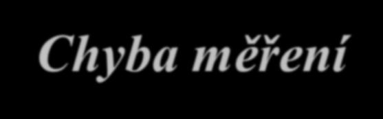 Chyba měření je rozdíl mezi skutečnou hodnotou měřené veličiny a hodnotou