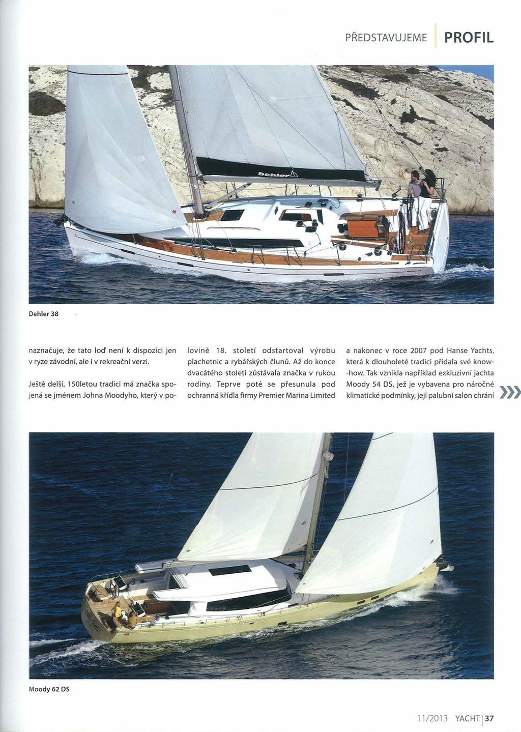 PREDSTAVUJEME PROFIL Dehler 38 naznacuje, ze tato Iod' nenf k dispozici jen lovine 18. stoletf odstartoval vyrobu a nakonec v roce 2007 pod Hanse Yachts, v ryze zavodni, ale i v rekreacni verzi.