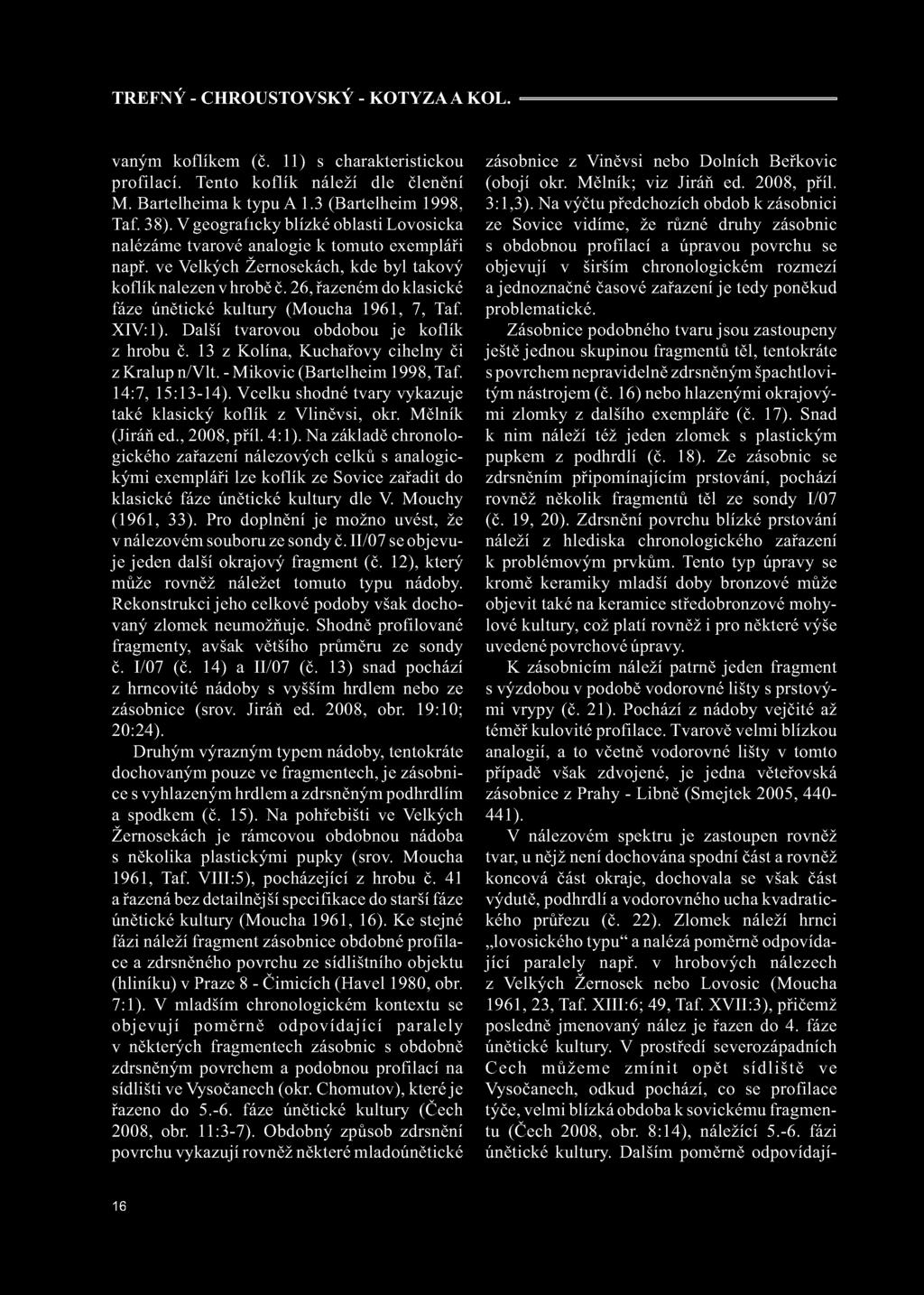 26, řazeném do klasické fáze únětické kultury (Moucha 1961, 7, Taf. XIV: 1). Další tvarovou obdobou je koflík z hrobu č. 13 z Kolína, Kuchařovy cihelny či z Kralup n/vlt.