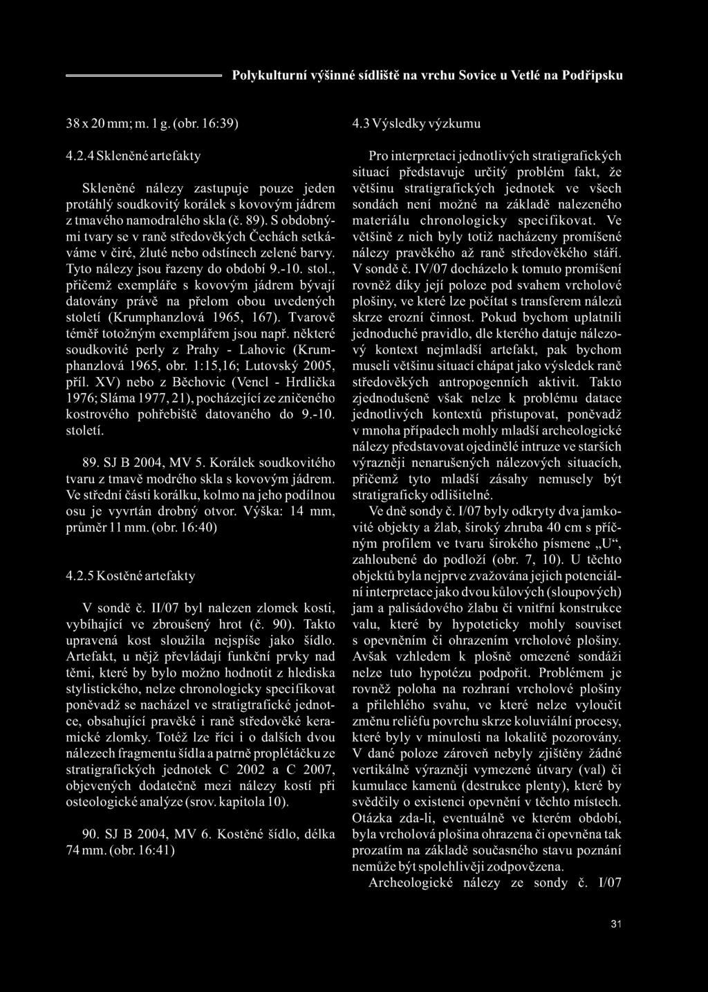 , přičemž exempláře s kovovým jádrem bývají datovány právě na přelom obou uvedených století (Krumphanzlová 1965, 167). Tvarově téměř totožným exemplářem jsou např.
