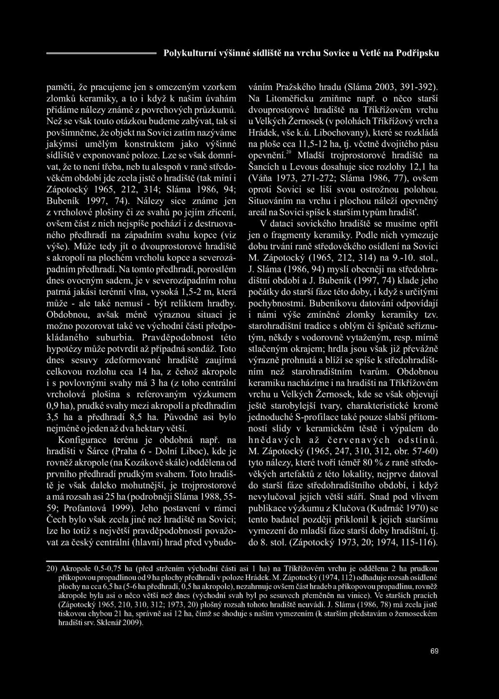 Lze se však domnívat, že to není třeba, neb tu alespoň v raně středověkém období jde zcela jistě o hradiště (tak míní i Zápotocký 1965, 212, 314; Sláma 1986, 94; Bubeník 1997, 74).