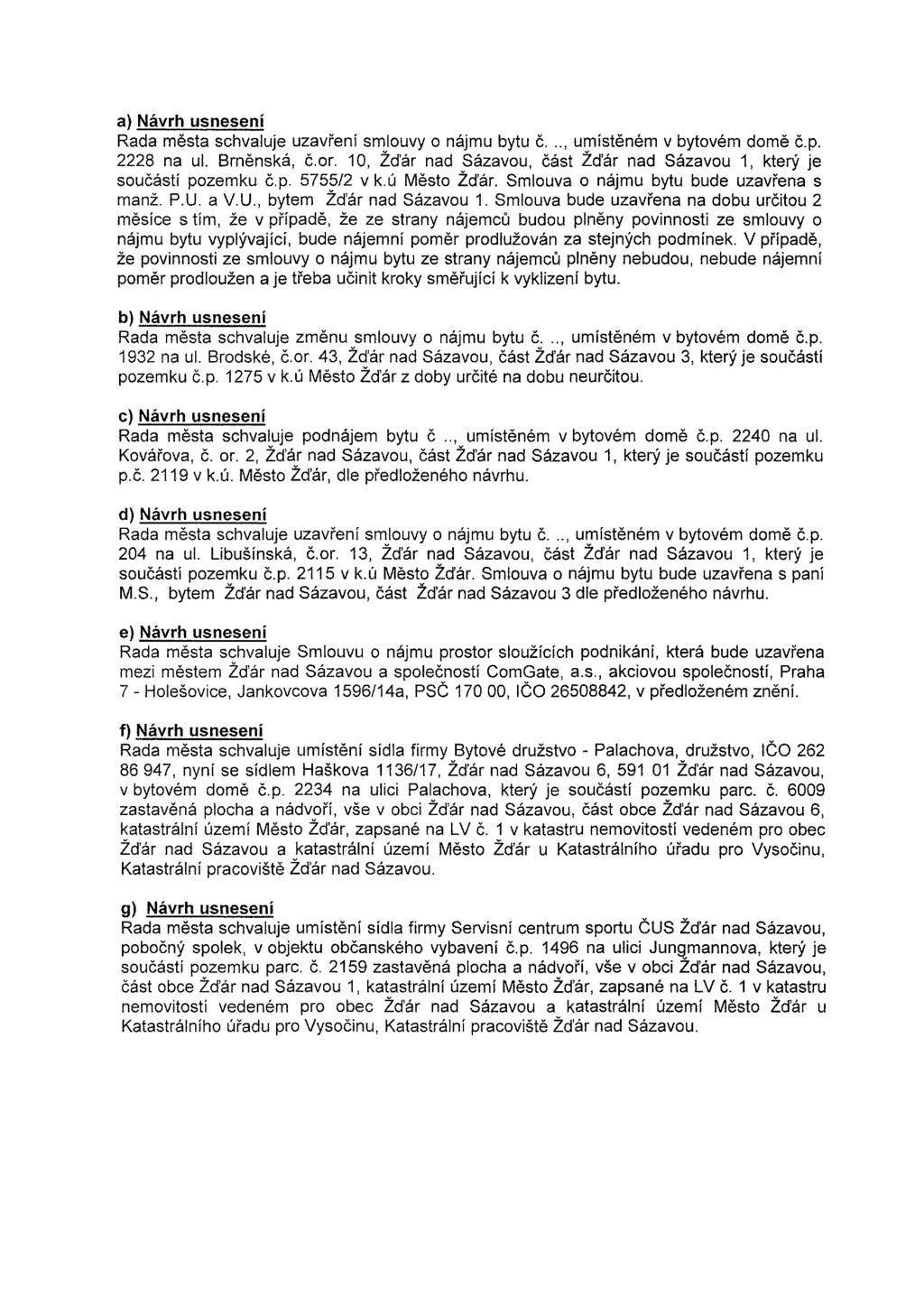 a) Návrh usnesení Rada města schvaluje uzavření smlouvy o nájmu bytu č..., umístěném v bytovém domě č.p. 2228 na ul. Brněnská, č.or.