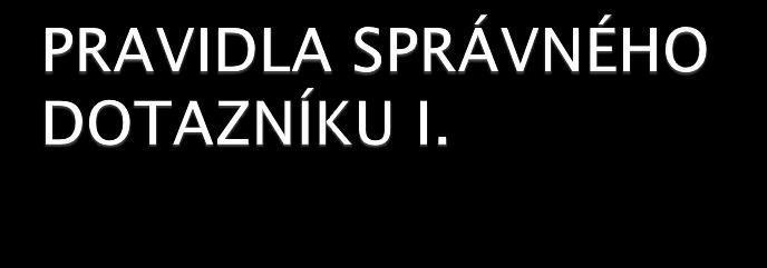 Otázky musí být jednoznačné a srozumitelné Nedávat příliš těžké otázky Nezačínat otázky slovem PROČ Neměl by být příliš dlouhý Pokud slíbíte anonymitu,