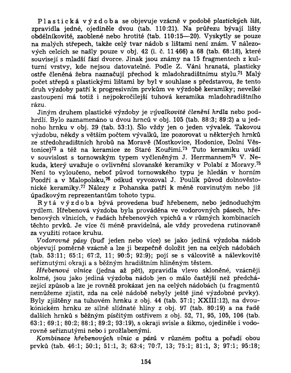 Plastická výzdoba se objevuje vzácně v podobě plastických li&t, zpravidla jedné, ojediněle dvou (tab. 110:21). Na průřezu bývají lišty obdélníkovité, zaoblené nebo hrotité (tab. 110:15 20).