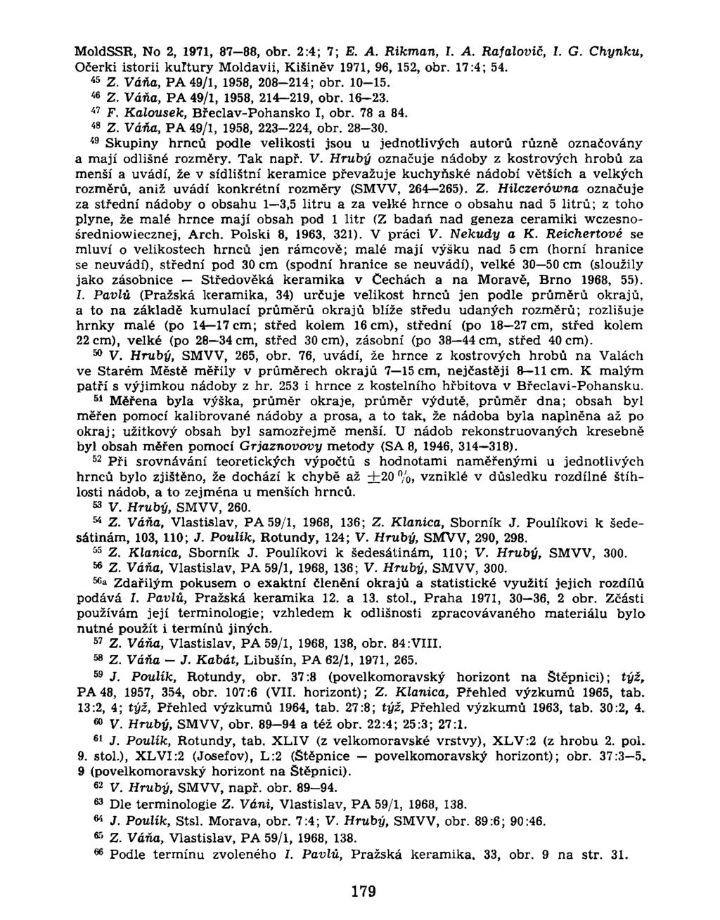 MoldSSR, No 2, 1971, 87 88, obr. 2:4; 7; E. A. Rikman, I. A. Rafalovič, I. G. Chynku, Očerki istorii kuftury Moldávii, Kišiněv 1971, 96, 152, obr. 17:4; 54. 4 5 Z. Váňa, PA49/1, 1958, 208-214; obr.