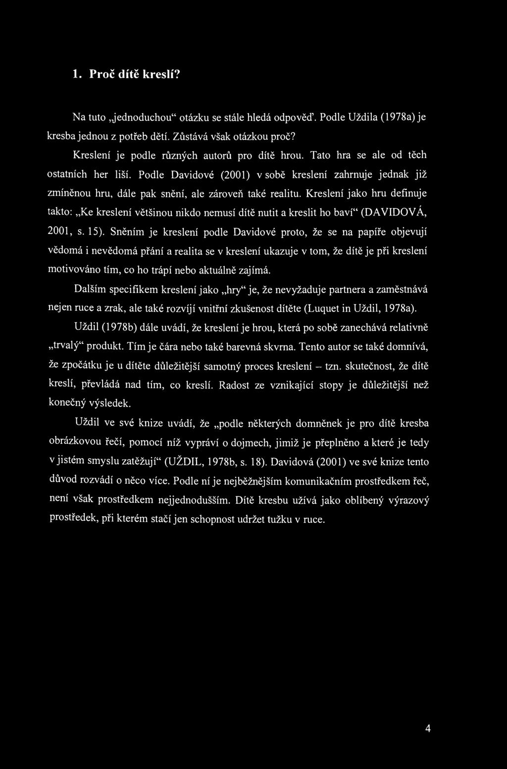 1. Proč dítě kreslí? Na tuto Jednoduchou" otázku se stále hledá odpověď. Podle Uždila (1978a) je kresba jednou z potřeb dětí. Zůstává však otázkou proč? Kreslení je podle různých autorů pro dítě hrou.