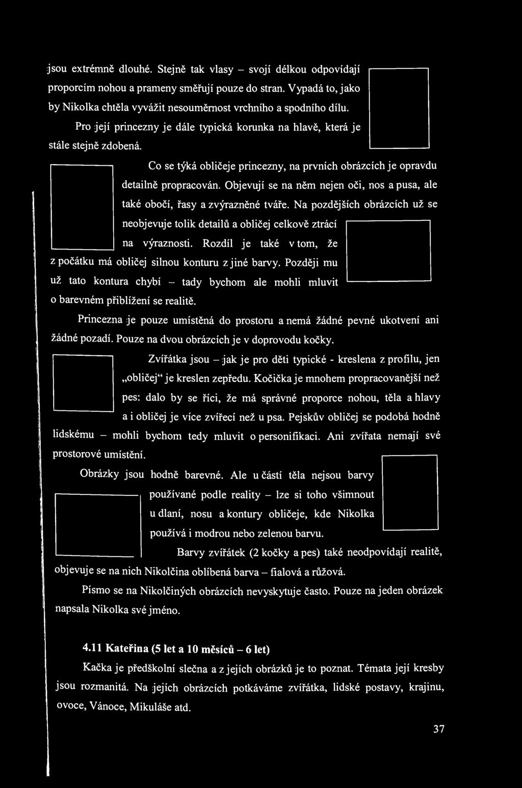 jsou extrémně dlouhé. Stejně tak vlasy - svojí délkou odpovídají proporcím nohou a prameny směřují pouze do stran. Vypadá to, jako by Nikolka chtěla vyvážit nesouměrnost vrchního a spodního dílu.