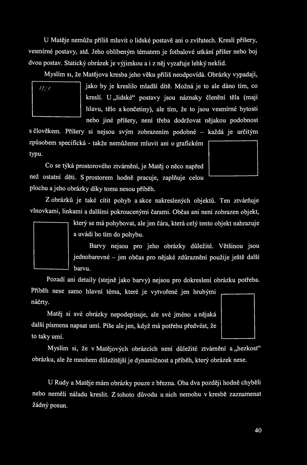 U Matěje nemůžu příliš mluvit o lidské postavě ani o zvířatech. Kreslí příšery, vesmírné postavy, atd. Jeho oblíbeným tématem je fotbalové utkání příšer nebo boj dvou postav.