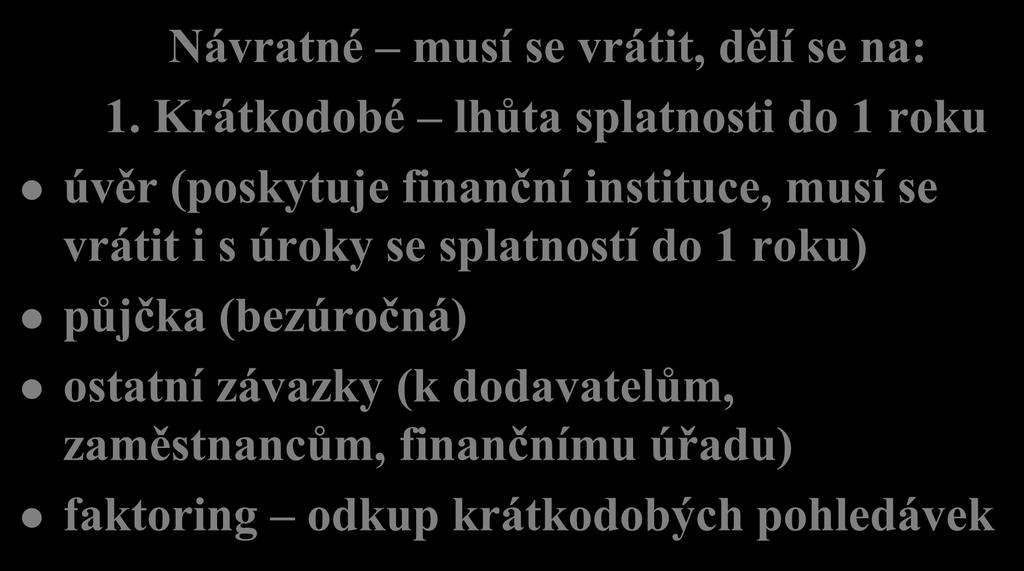 Cizí zdroje (2) Návratné musí se vrátit, dělí se na: 1.