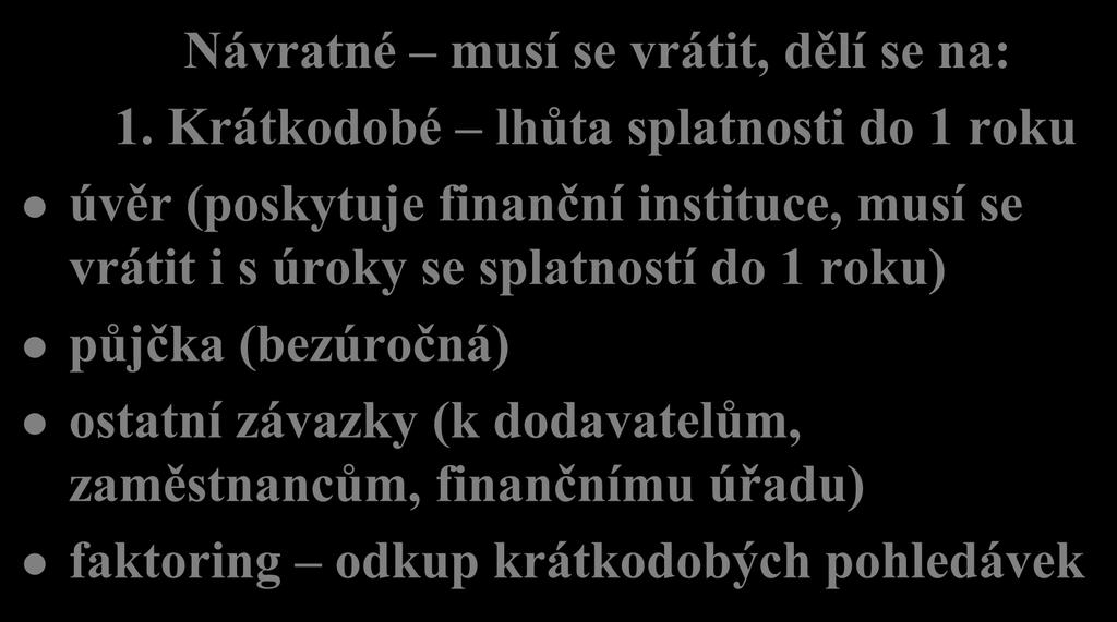 Cizí zdroje (2) Návratné musí se vrátit, dělí se na: 1.