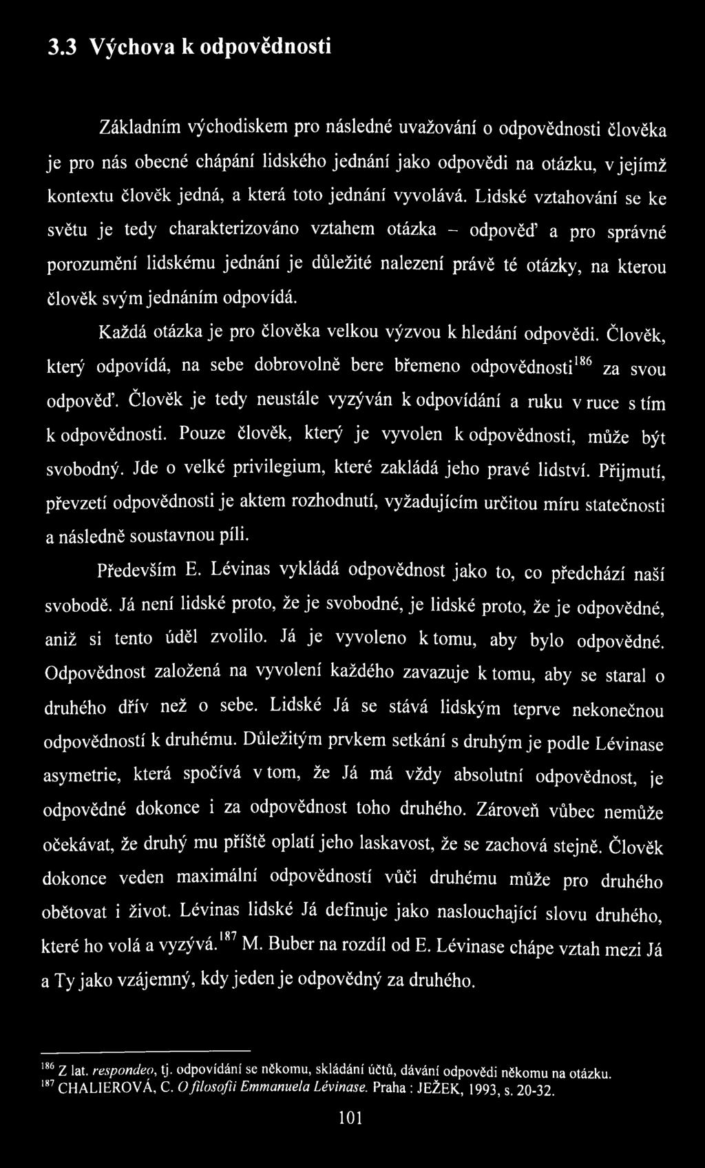 Lidské vztahování se ke světu je tedy charakterizováno vztahem otázka - odpověď a pro správné porozumění lidskému jednání je důležité nalezení právě té otázky, na kterou člověk svým jednáním odpovídá.