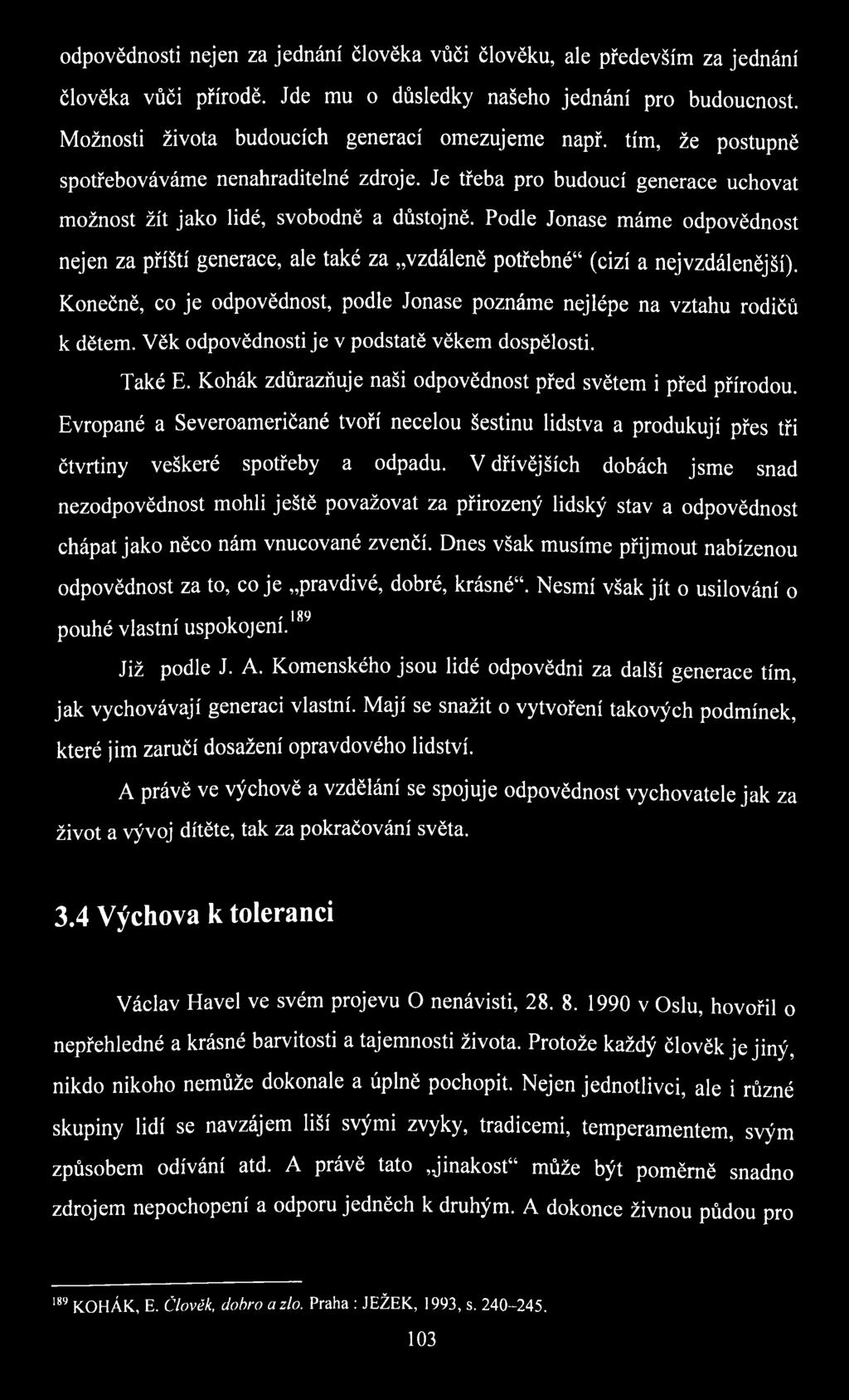 Podle Jonase máme odpovědnost nejen za příští generace, ale také za vzdáleně potřebné (cizí a nej vzdálenější). Konečně, co je odpovědnost, podle Jonase poznáme nejlépe na vztahu rodičů к dětem.
